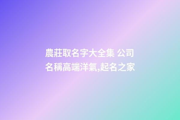 農莊取名字大全集 公司名稱高端洋氣,起名之家-第1張-公司起名-玄機派